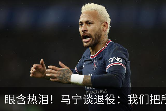 眼含热泪！马宁谈退役：我们把所有能付出的东西，都给了裁判事业